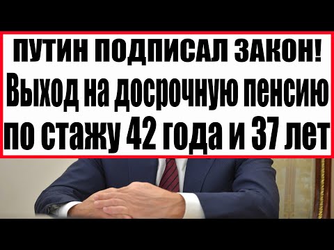 ПУТИН ПОДПИСАЛ ЗАКОН! Выход на досрочную пенсию по стажу 42 года и 37 лет по новому закону в 2022!