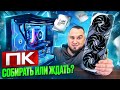 ПК: Собирать, НО лучше ЖДАТЬ?!
