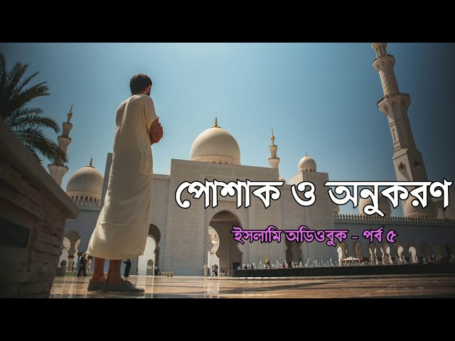 পোশাক ও অনুকরণ #০৫ - কোরআন-সুন্নাহ এর আলোকে পোশাক পর্দা দেহসজ্জা