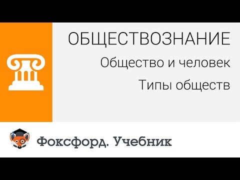 Общество и человек: Типы обществ. Центр онлайн-обучения «Фоксфорд»