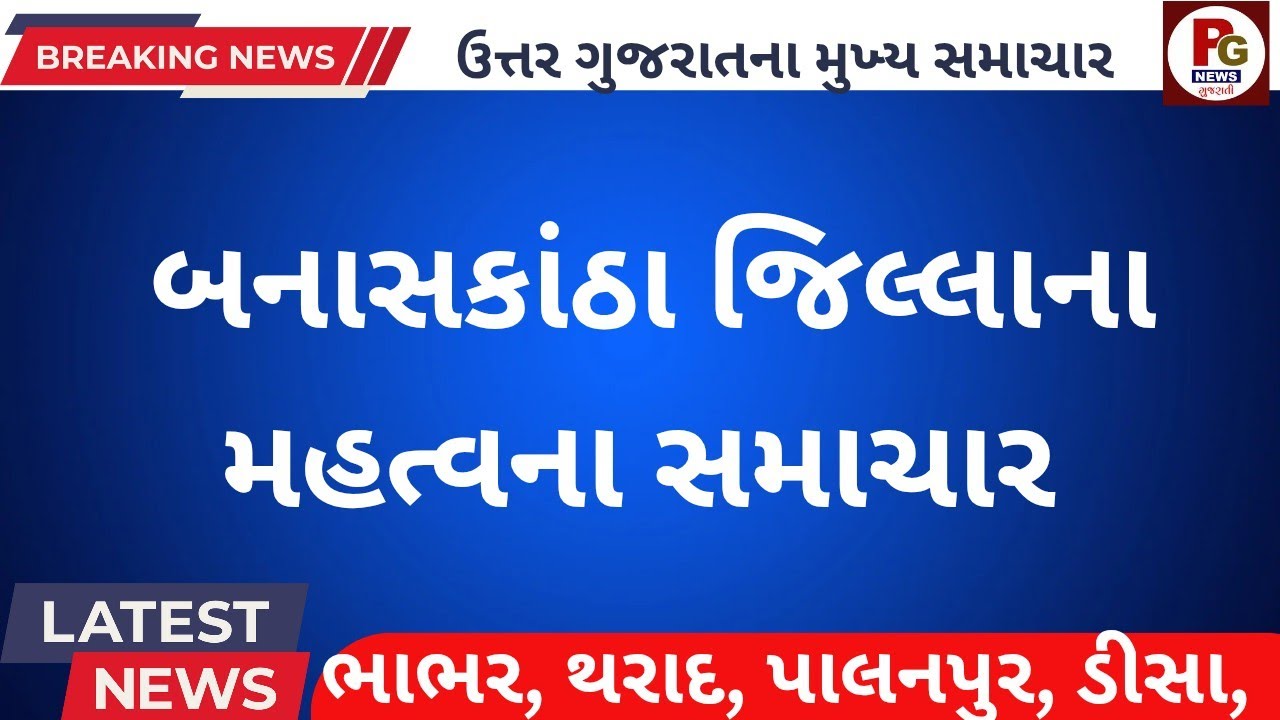 બનાસકાંઠા જિલ્લાના મહત્વના સમાચાર//BANASKANTHA BRAKING TOP LIVE NEWS 