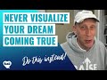 NEVER Visualize Your Dream COMING True, Instead Do This