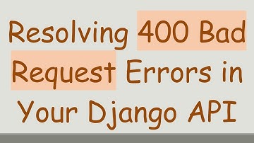Resolving 400 Bad Request Errors in Your Django API