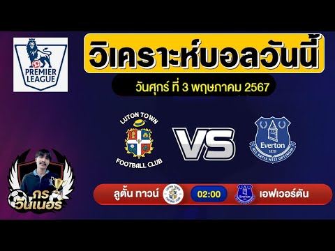 วิเคราะห์บอลวันนี้ | ลูตัน ทาวน์ VS เอฟเวอร์ตัน พรีเมียร์ลีกอังกฤษ 03 พฤษภาคม 2567