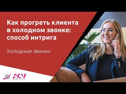 Как прогреть холодного клиента: 100-работающий способ. Холодный звонок АСУ 21 Век
