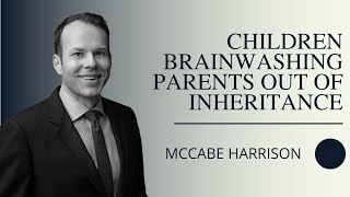 Lawyer McCabe Harrison On: Children Brainwashing Parents Out Of Inheritance