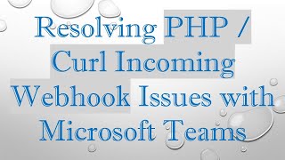 Resolving PHP / Curl Incoming Webhook Issues with Microsoft Teams