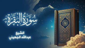 تلاوة عطرة لسورة البقرة بصوت الشيخ عبدالله الجهيني