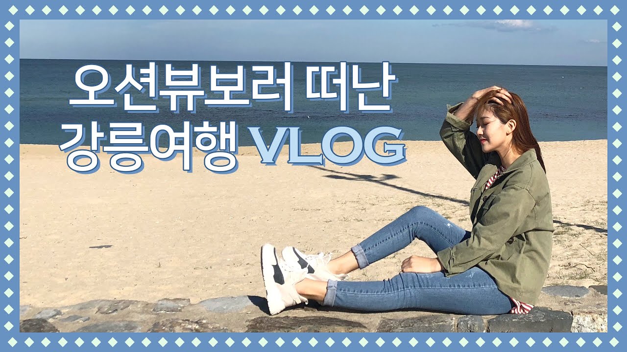 Travlog. 오션뷰보러 떠난 강릉여행 Vlog