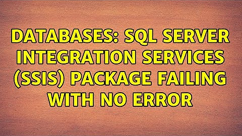 Databases: SQL Server Integration Services (SSIS) Package Failing with no error