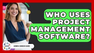 Who Uses Project Management Software? - Admin Career Guide
