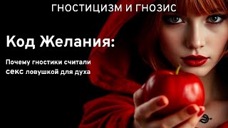 Код Желания: Почему гностики считали секс ловушкой для духа