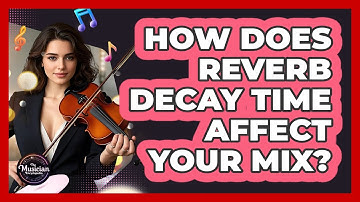 How Does Reverb Decay Time Affect Your Mix? - The Musician Encyclopedia