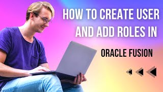 How to Create User and add roles in Oracle Fusion