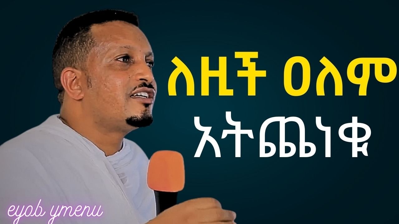 ለዚህ ከንቱ ዐለም አትጨነቁ | | | Eyob Yimenu New Sibket