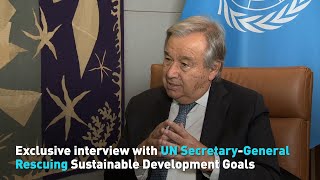 Exclusive interview with UN Secretary-General: Rescuing Sustainable Development Goals