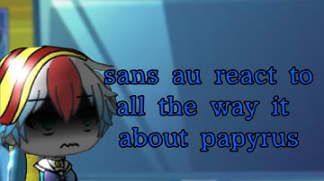 sans au react to all the way it about papyrus (GL)⚠️ description ⚠️