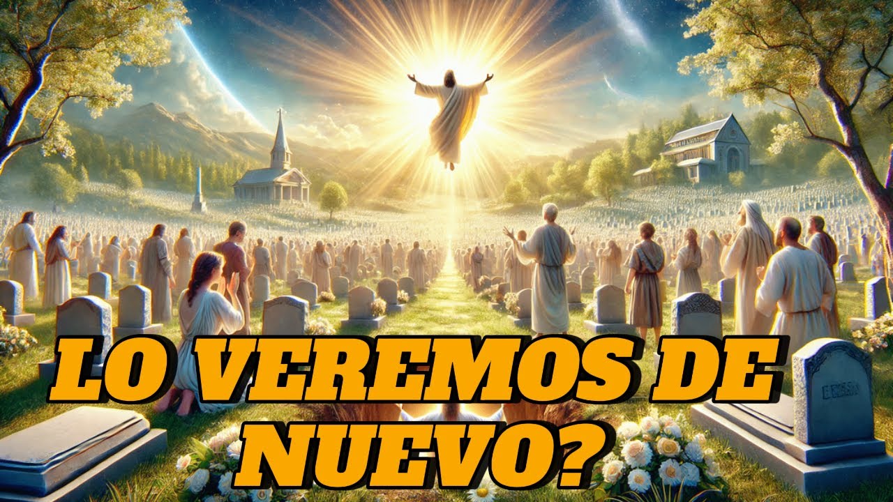 ¿VOLVEREMOS A VER A NUESTROS SERES QUERIDOS QUE HAN MUERTO? LA BIBLIA