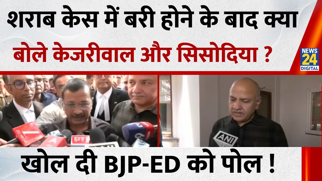 Delhi शराब केस में बरी होने के बाद क्या बोले Kejriwal और Manish Sisodia ? खोल दी BJP-ED को पोल !