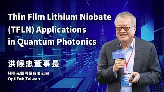 【Thin Film Lithium Niobate(TFLN) Applications in Quantum Photonics】洪候忠董事長｜極星光電 OptiFab Taiwan