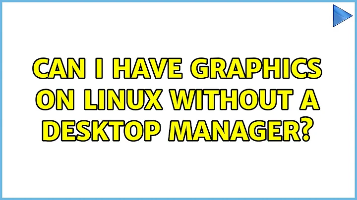 Can I have Graphics on Linux without a desktop manager? (3 Solutions!!)