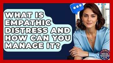 What Is Empathic Distress And How Can You Manage It? - Social Success Club
