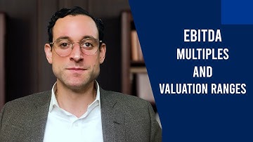EBITDA Multiples and Valuation Ranges: How Companies are Valued