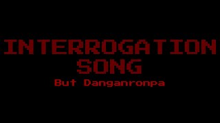 Interrogation Song but Danganronpa