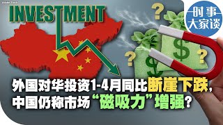 时事大家谈：外国对华投资1-4月同比断崖下跌，中国仍称市场“磁吸力”增强？
