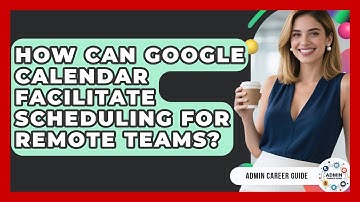 How Can Google Calendar Facilitate Scheduling For Remote Teams? - Admin Career Guide