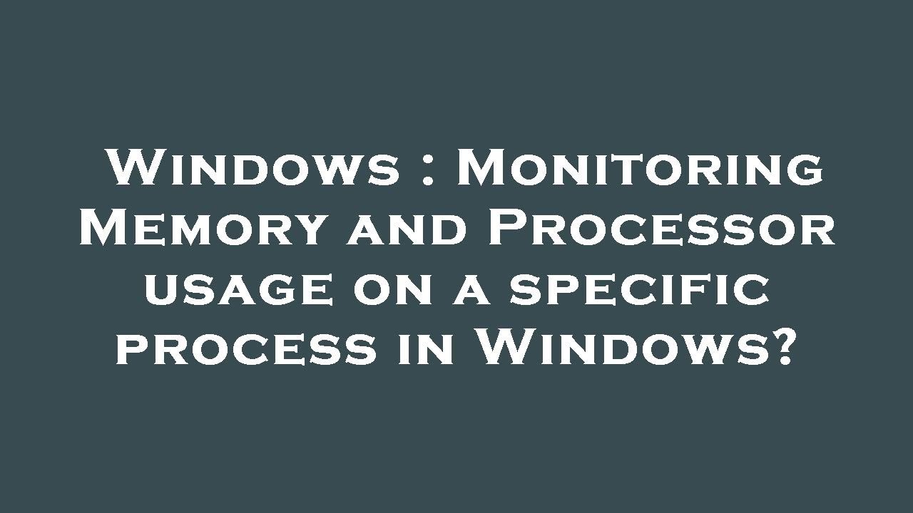 Windows : Monitoring Memory and Processor usage on a specific process ...