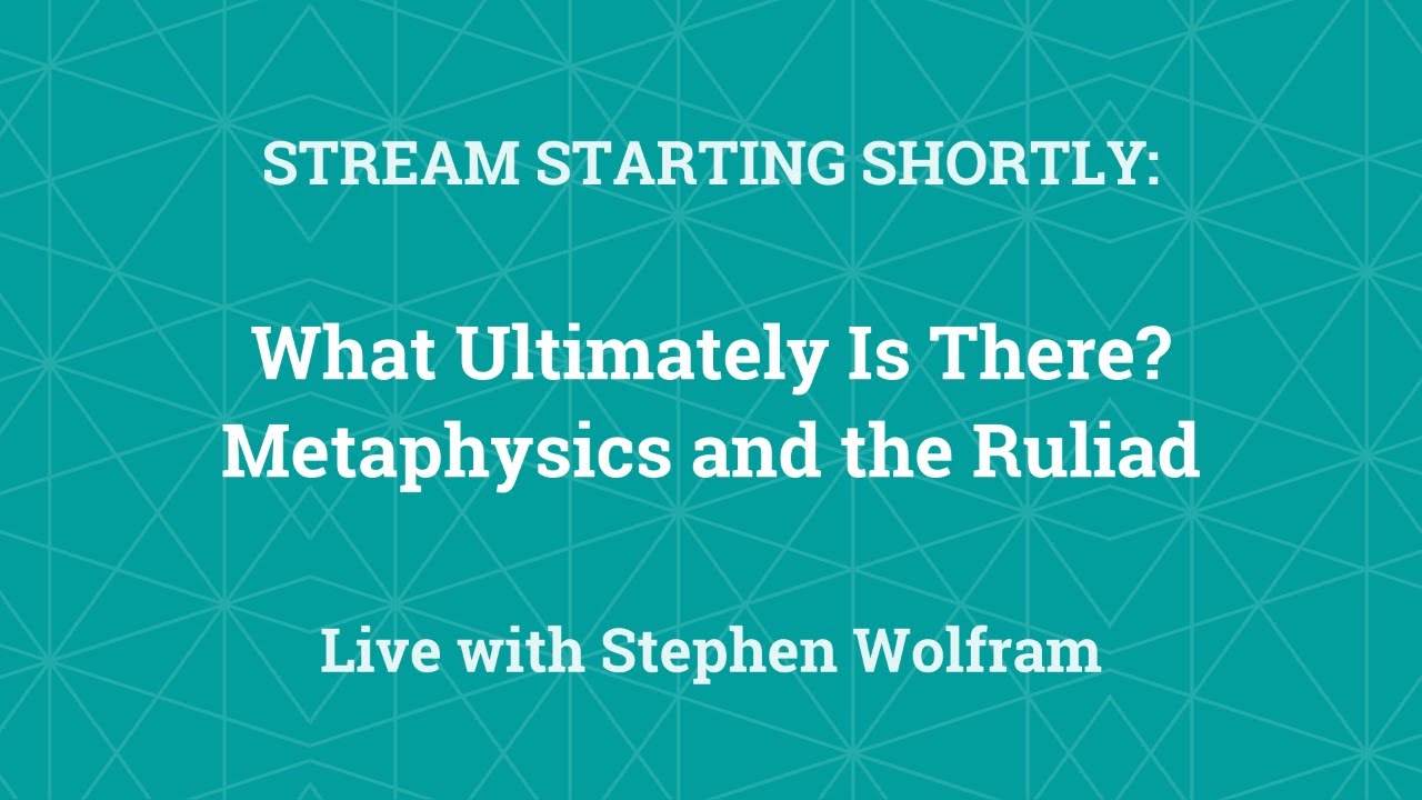 Stephen Wolfram: What Ultimately Is There? Metaphysics and the Ruliad