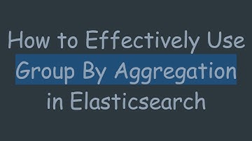 How to Effectively Use Group By Aggregation in Elasticsearch