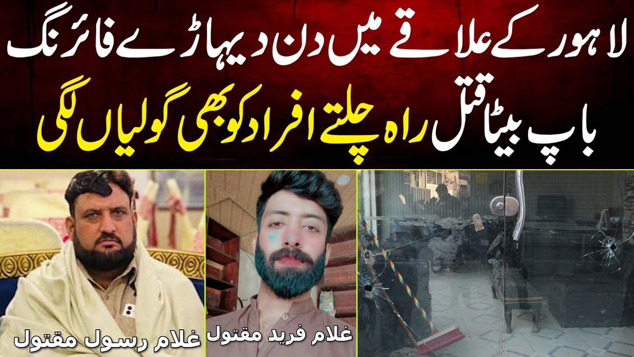 Lahore Ke Area Me Din Dehare F*r*g Baap Beta Q*t*l Rah Chalte Afraad Ko Bhe Gol*a Lagi