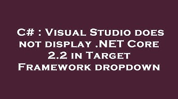 C# : Visual Studio does not display .NET Core 2.2 in Target Framework dropdown