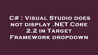 C# : Visual Studio does not display .NET Core 2.2 in Target Framework dropdown