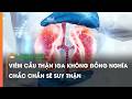 Viêm cầu thận IgA không đồng nghĩa chắc chắn sẽ suy thận