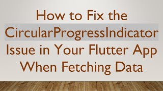 How to Fix the CircularProgressIndicator Issue in Your Flutter App When Fetching Data