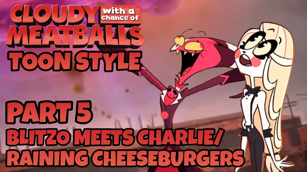 Cloudy with a Chance of Meatballs (Toon Style) Part 5 - Blitzo Meets Charlie/Raining Cheeseburgers