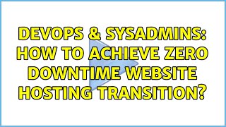 DevOps & SysAdmins: How to achieve zero downtime website hosting transition? (3 Solutions!!)