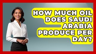 How Much Oil Does Saudi Arabia Produce Per Day? - Middle East Explorers Wealth