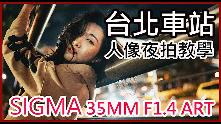 人像夜拍攝影教學，搭配這次 Sigma 35MM F1.4 ART For Sony E接環的鏡頭，拍爆台北車站附近 - 天天要聞