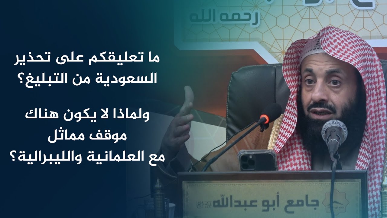 ما تعليقكم على تحذيرالسعودية من التبليغ؟ ولماذا لا يكون هناك موقف مماثل مع العلمانية والليبرالية؟