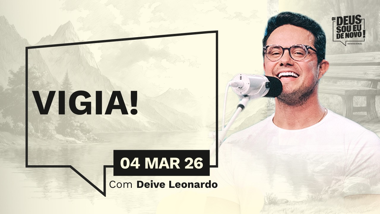 Devocional OI DEUS, SOU EU DE NOVO! com Deive Leonardo | 04/03/26 | VIGIA!