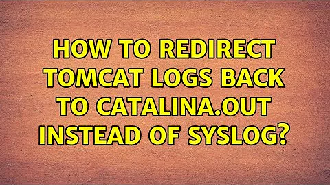 How to redirect Tomcat logs back to catalina.out instead of syslog?