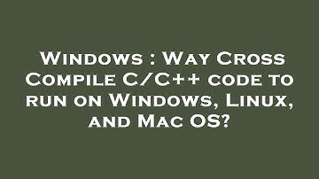 Windows : Way Cross Compile C/C++ code to run on Windows, Linux, and Mac OS?