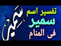 تفسير اسم سمير فى المنام ما معنى اسم سمير وصفات حامله 