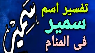 تفسير اسم سمير فى المنام | ما معنى اسم سمير وصفات حامله