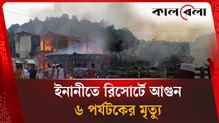 কক্সবাজারে রিসোর্টে ভ'য়া'বহ আ'গু'ন, ৬ জনের ম'র'দে'হ উদ্ধার | Cox's Bazar | Kalbela News