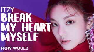 How Would ITZY (OT5) Sing BREAK MY HEART MYSELF By Bebe Rexha, Yeji & Ryujin